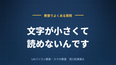 「文字が小さくて読めないんです」と言われたときに、いつも最初に教えること